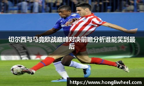 切尔西与马竞欧战巅峰对决前瞻分析谁能笑到最后