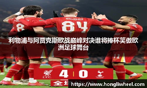 利物浦与阿贾克斯欧战巅峰对决谁将捧杯笑傲欧洲足球舞台