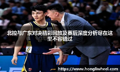 北控与广东对决精彩回放及赛后深度分析尽在这里不容错过