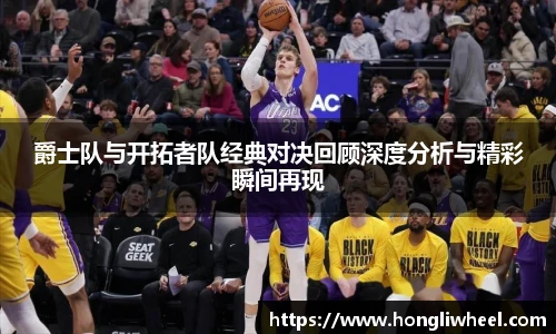 爵士队与开拓者队经典对决回顾深度分析与精彩瞬间再现